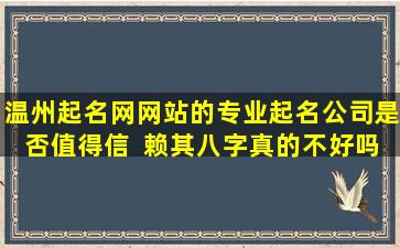 温州起名网网站的专业起名公司是否值得信  赖其八字真的不好吗